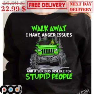 Truck Walk Away I Have Anger Issues And A Serious Dislike For Stupid People Shirt