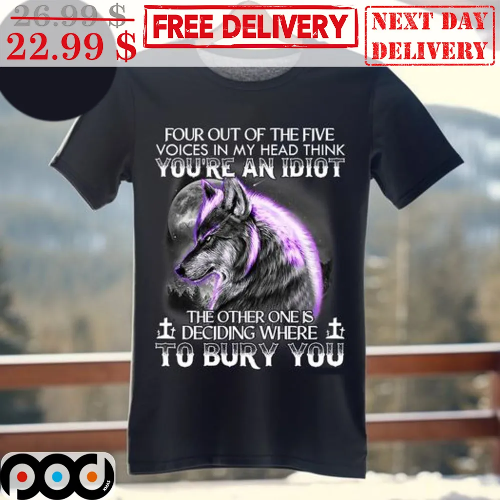 Wolf Four Out Of The Five Voices In My Head Think You're An Idiot The Other One Is Deciding Where To Bury You Shirt
