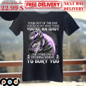 Wolf Four Out Of The Five Voices In My Head Think You're An Idiot The Other One Is Deciding Where To Bury You Shirt