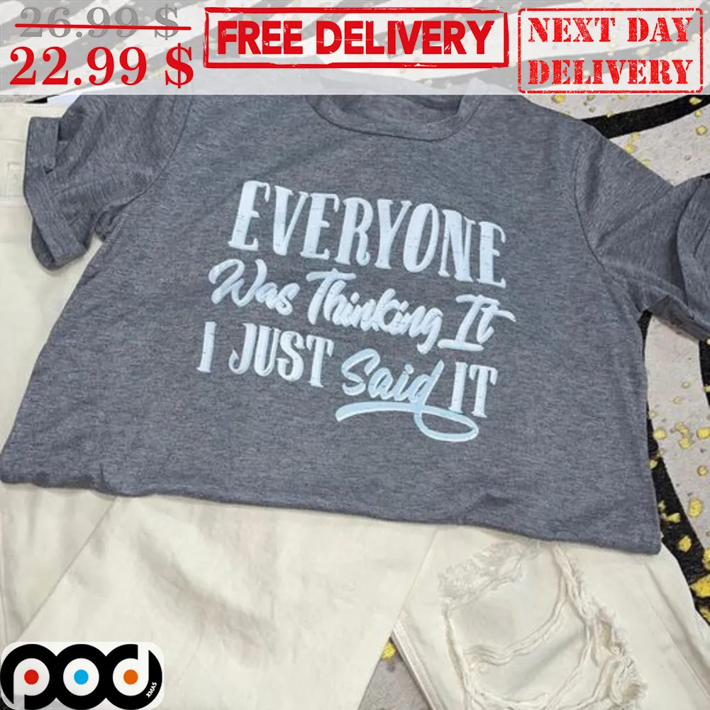 Everyone Was Thinking It I Just Said It Shirt