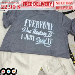 Everyone Was Thinking It I Just Said It Shirt