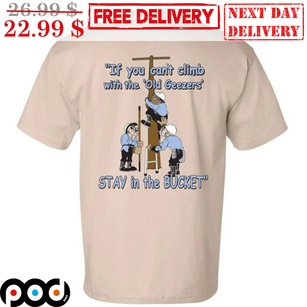 If You Can't Climb With The Old Geezers Stay In The Bucket Shirt