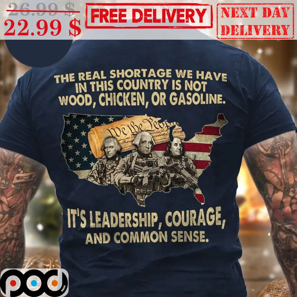 The Real Shortage We Have In This Country Is Not Wood Chicken Or Gasoline It's Leadership Courage And Common Sense Shirt