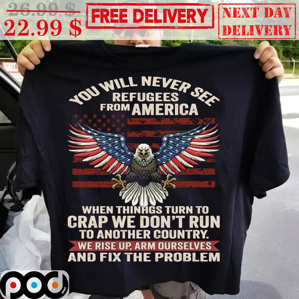 Eagles You Will Never See Refugees From America When Things Turn To Crap We Don't Run Shirt