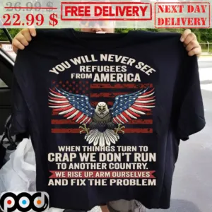 Eagles You Will Never See Refugees From America When Things Turn To Crap We Don't Run Shirt