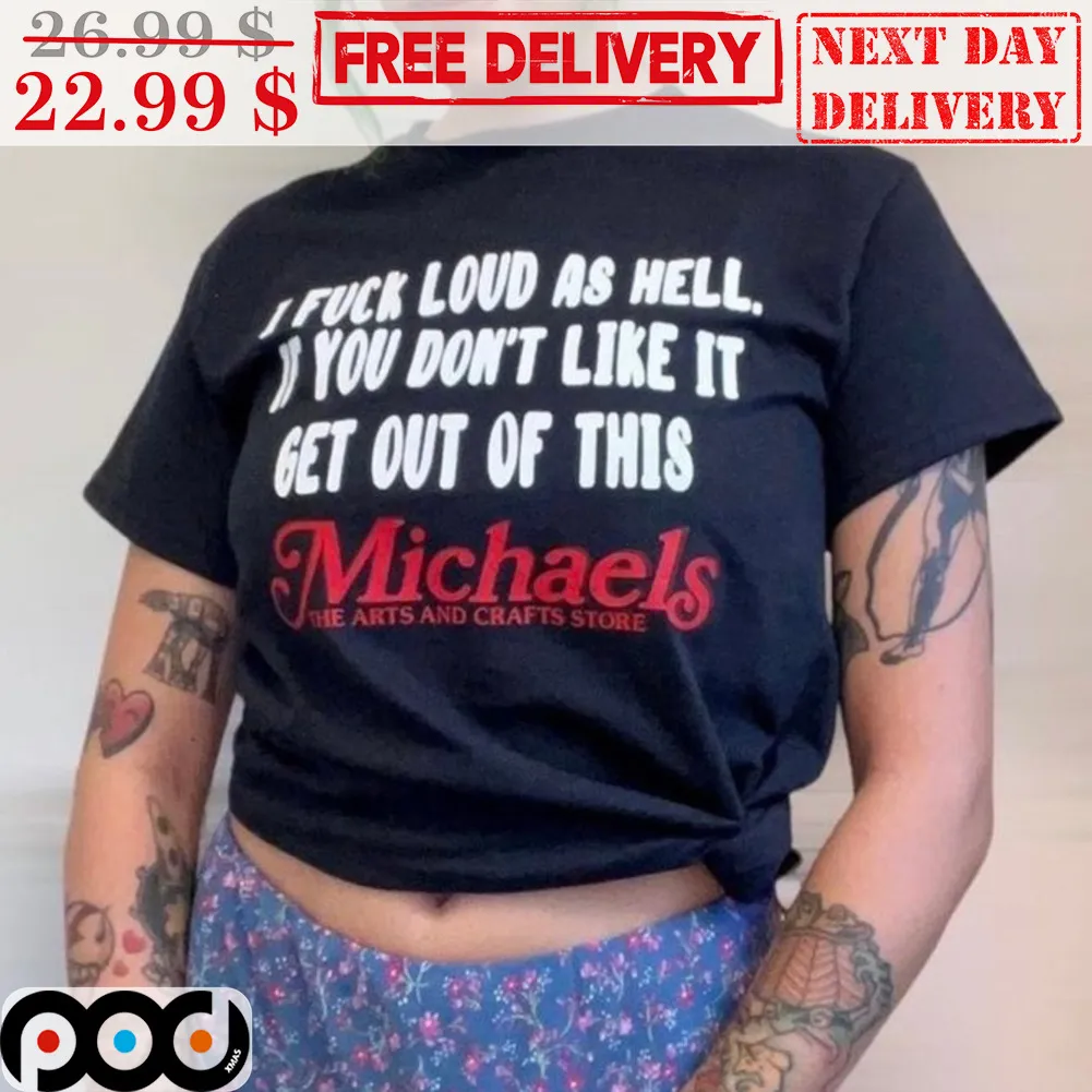 I Fuck Loud As Hell If You Don't Like It Get Out Of This Michaels Shirt