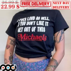I Fuck Loud As Hell If You Don't Like It Get Out Of This Michaels Shirt