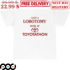 I Got A Lobotomy Done At Toyotathon Shirt