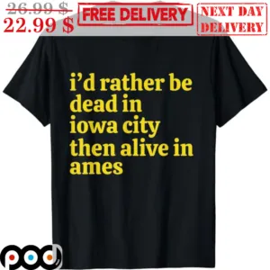 I'd Rather Be Dead In Iowa City Then Alive In Ames Shirt