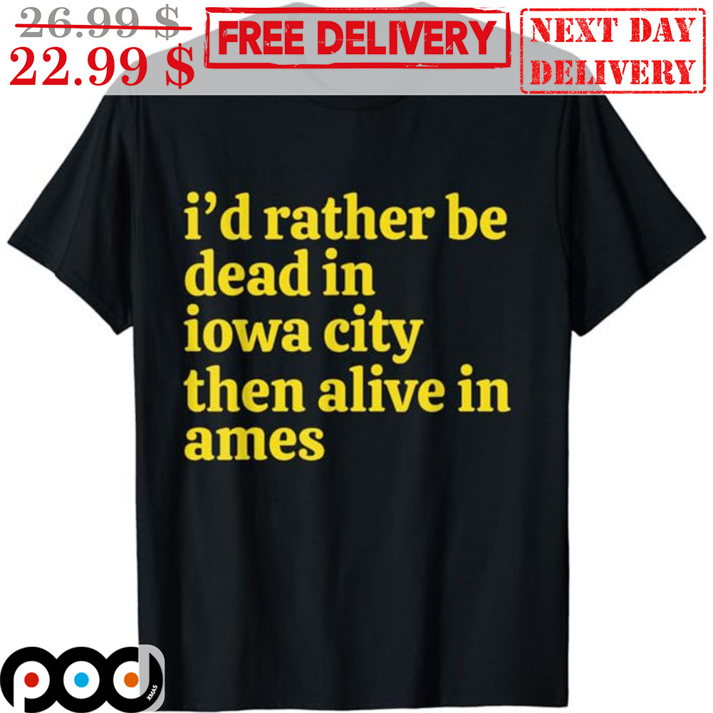 I'd Rather Be Dead In Iowa City Then Alive In Ames Shirt