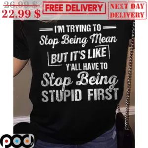 I'm Trying To Stop Being Mean But It's Like Y'all Have To Stop Being Stupid First Vintage Shirt