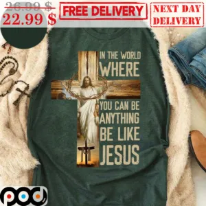 In The World Where You Can Be Anything Be Like Jesus Shirt