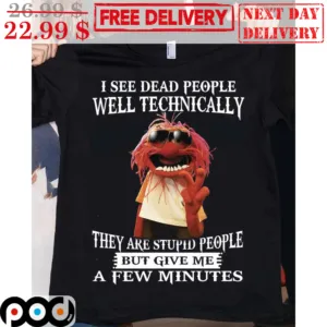 Muppet Animal I See Dead People Well Technically They Are Stupid People But Give Me A Few Minutes Shirt