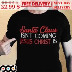 Santa Claus Isn't Coming Jesus Christ Is Shirt