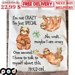 Sloth I'm Not Crazy I'm Just Special No Wait Maybe I Am Crazy One Second I Have To Talk To Myself About This Hold On Shirt