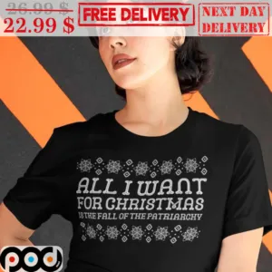 All I Want For Christmas 18 The Fall Of The Patriarchy Ugly Christmas Shirt