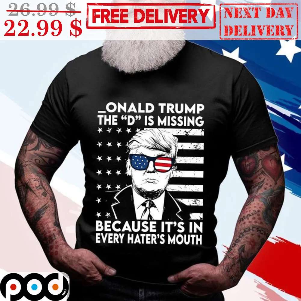 Onald Trump The D Is Missing Because It's In Every Hater's Mouth Vintage Shirt