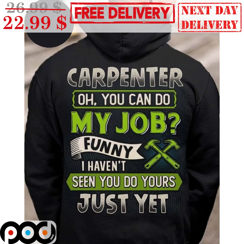 Carpenter Oh You Can Do My Job Funny I Haven't Seen You Do Yours Just Yet Shirt