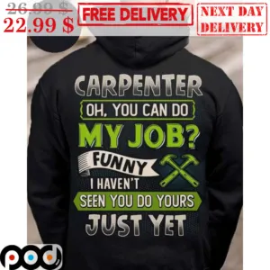 Carpenter Oh You Can Do My Job Funny I Haven't Seen You Do Yours Just Yet Shirt