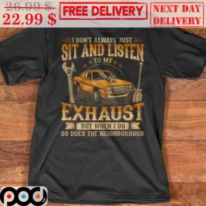 I Don't Always Just Sit And Listen To My Exhaust But When I Do So Does The Neighborhood Shirt