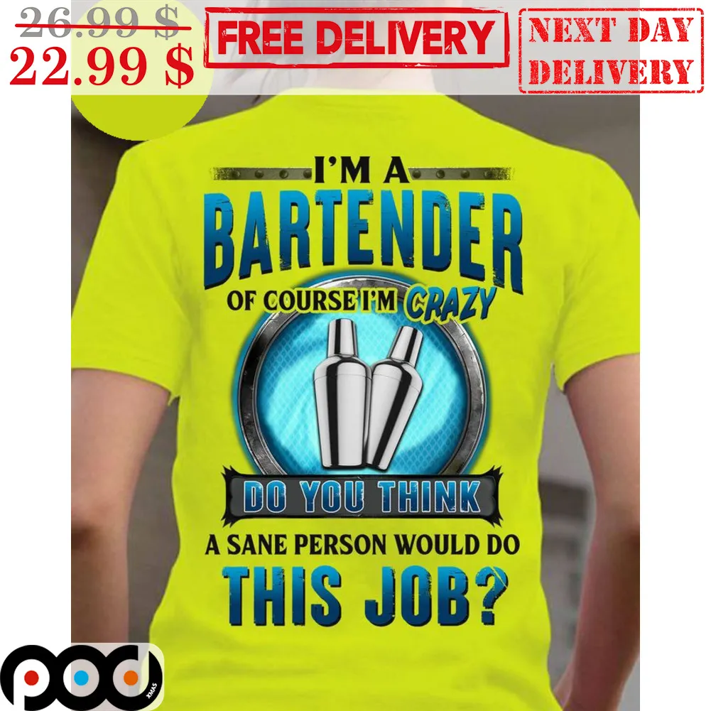 I'm A Bartender Of Course I'm Crazy Do You Think A Sane Person Would Do This Job Shirt