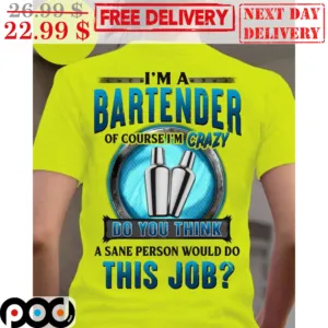 I'm A Bartender Of Course I'm Crazy Do You Think A Sane Person Would Do This Job Shirt