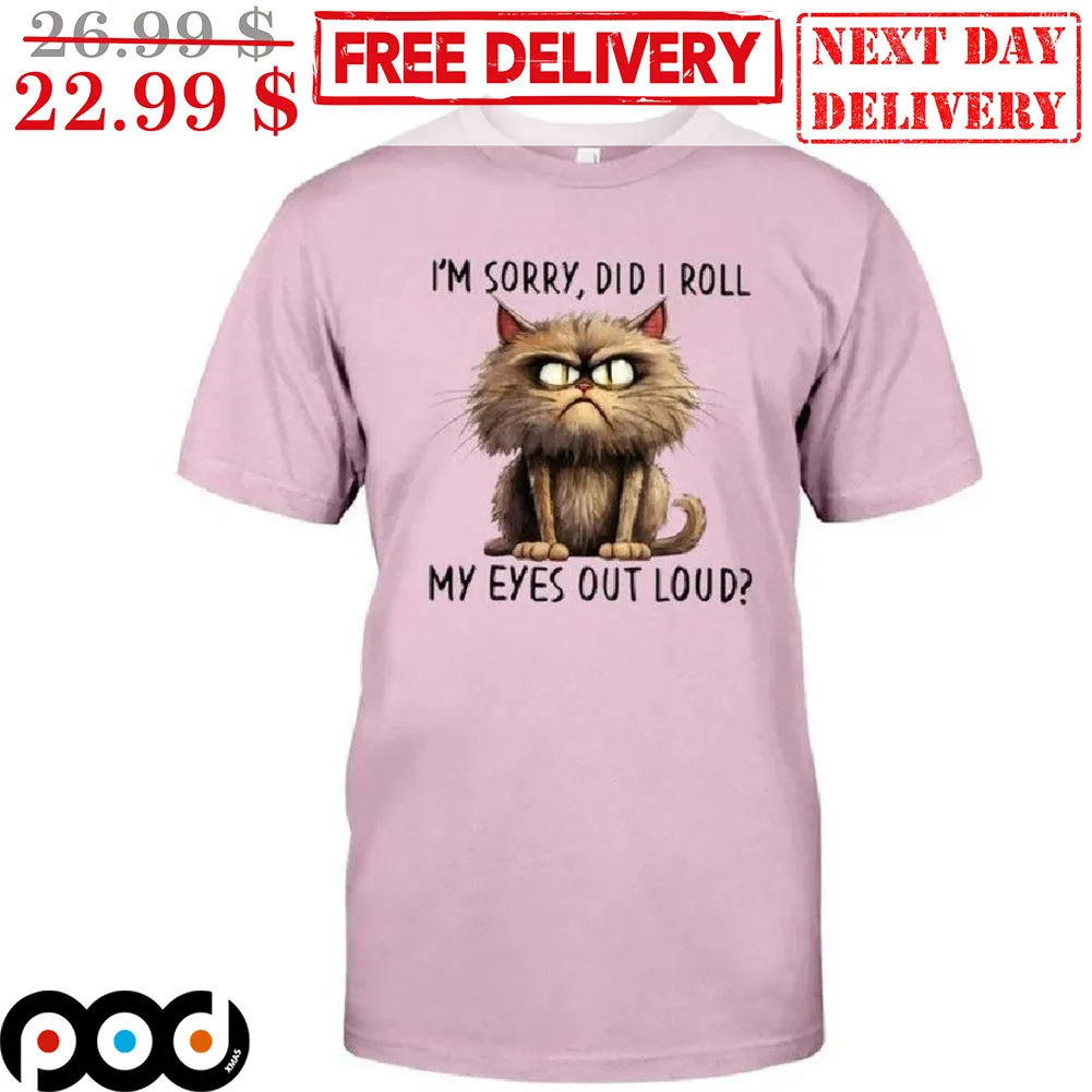 Angry Cat I'm Sorry Did I Roll My Eyes Out Loud Shirt