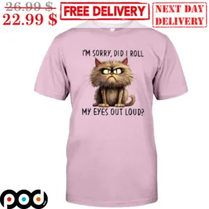 Angry Cat I'm Sorry Did I Roll My Eyes Out Loud Shirt