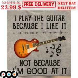 I Play The Guitar Because I Like It Not Because I'm Good At It Vintage Shirt