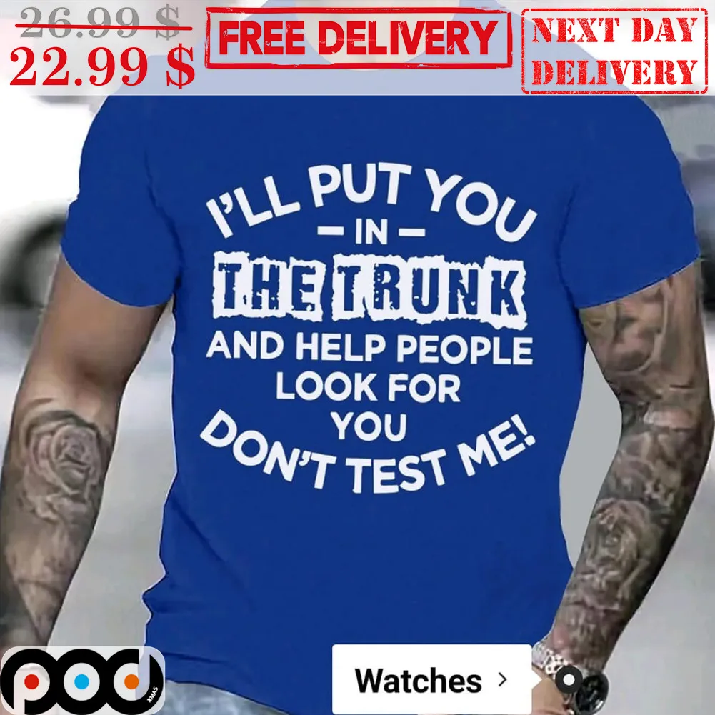 I'll Put You In The Trunk And Help People Look For You Don't Test Me Shirt