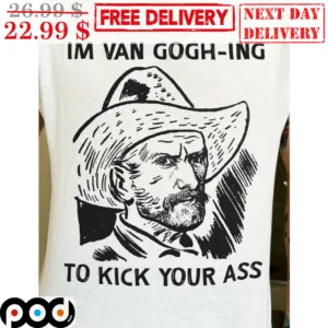 I'm Van Gogh-Ing To Kick Your Ass Shirt