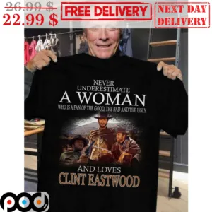 Never Underestimate A Woman Who Is A Fan Of The Good The Bad And The Ugly And Loves Clint Eastwood Shirt