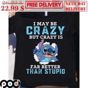 Stitch I May Be Crazy But Crazy Is Far Better Than Stupid Shirt