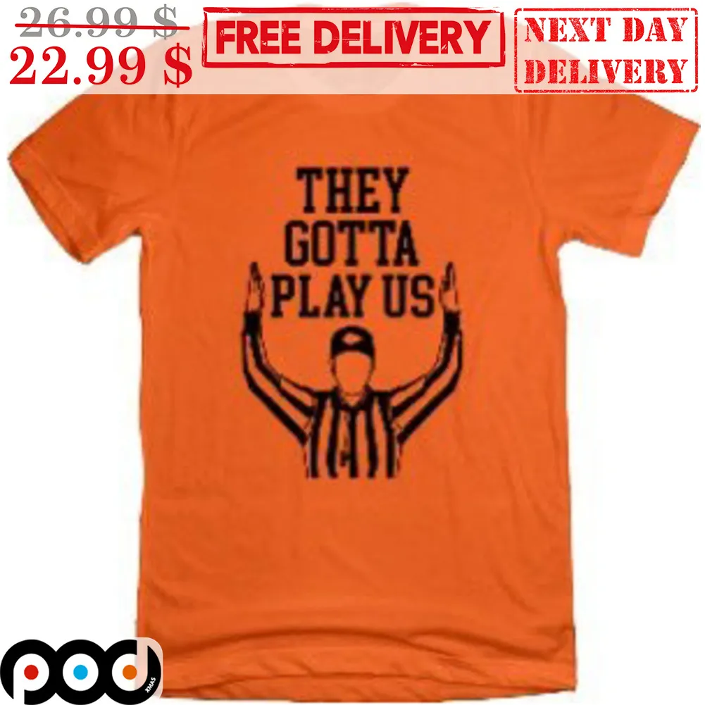 They Gotta Play Us Shirt