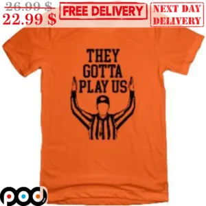 They Gotta Play Us Shirt