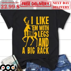 Deer I Like 'Em With Long Legs And A Big Rank Shirt