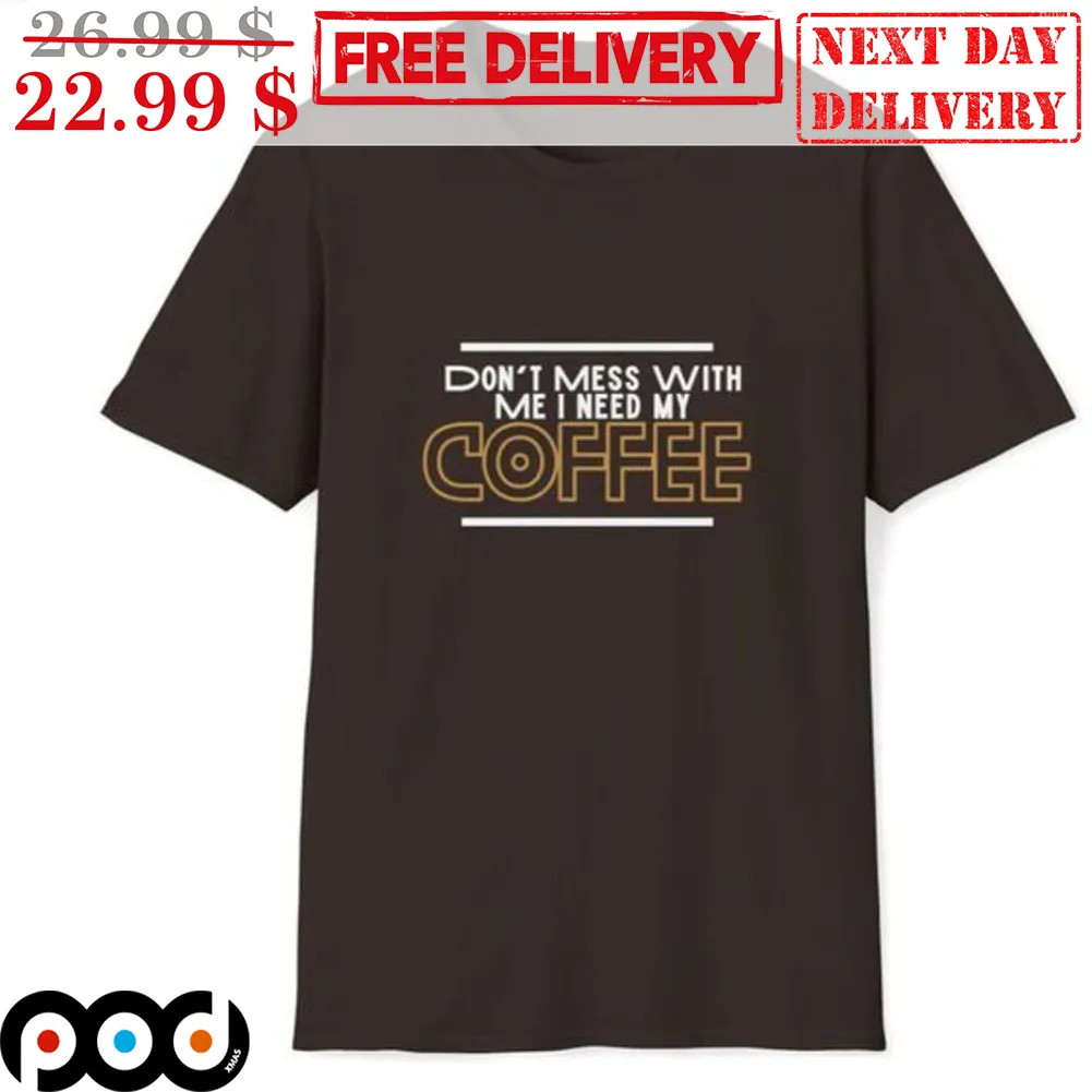 Don't Mess With Me I Need My Coffee Shirt