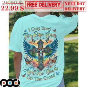Jesus I Only Kneel For One Man And He Died On The Cross Shirt
