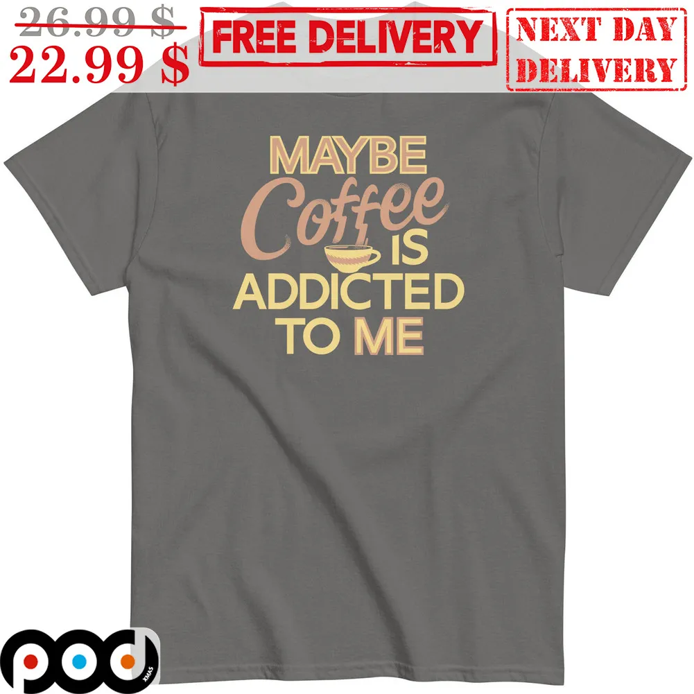 Maybe Coffee Is Addicted To Me Shirt