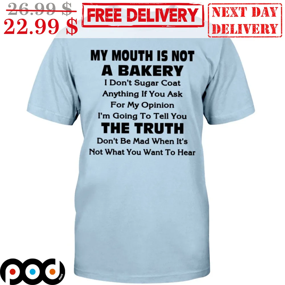 My Mouth Is Not A Bakery I Don't Sugar Coat Anything If You Ask For My Opinion I'm Going To Tell You Shirt