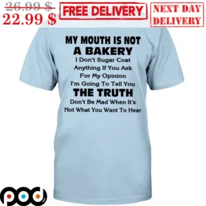 My Mouth Is Not A Bakery I Don't Sugar Coat Anything If You Ask For My Opinion I'm Going To Tell You Shirt