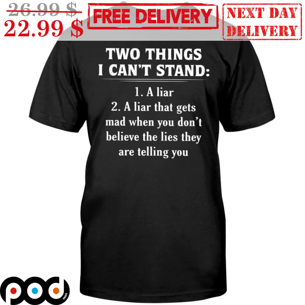 Two Things I Can't Stand A Liar A Liar That Gets Mad When You Don't Believe The Lies They Are Telling You Shirt
