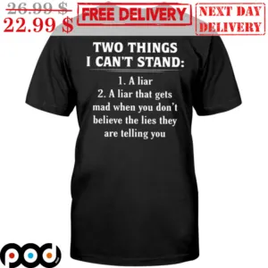 Two Things I Can't Stand A Liar A Liar That Gets Mad When You Don't Believe The Lies They Are Telling You Shirt