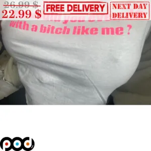 What Would You Even Do With A Bitch Like Me Shirt