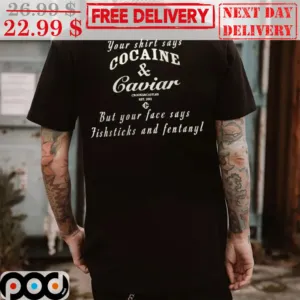 You Shirt Says Cocaine And Caviar But Your Face Says Fishsticks And Fentanyl Shirt