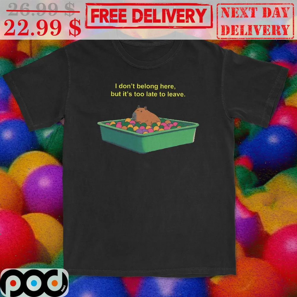 Capybara I Don't Belong Here But It's Too Late To Leave Shirt