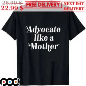 Advocate Like A Mother Shirt
