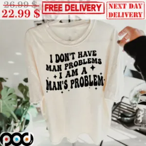 I Don't Have Man Problems I Am A Man's Problem Shirt