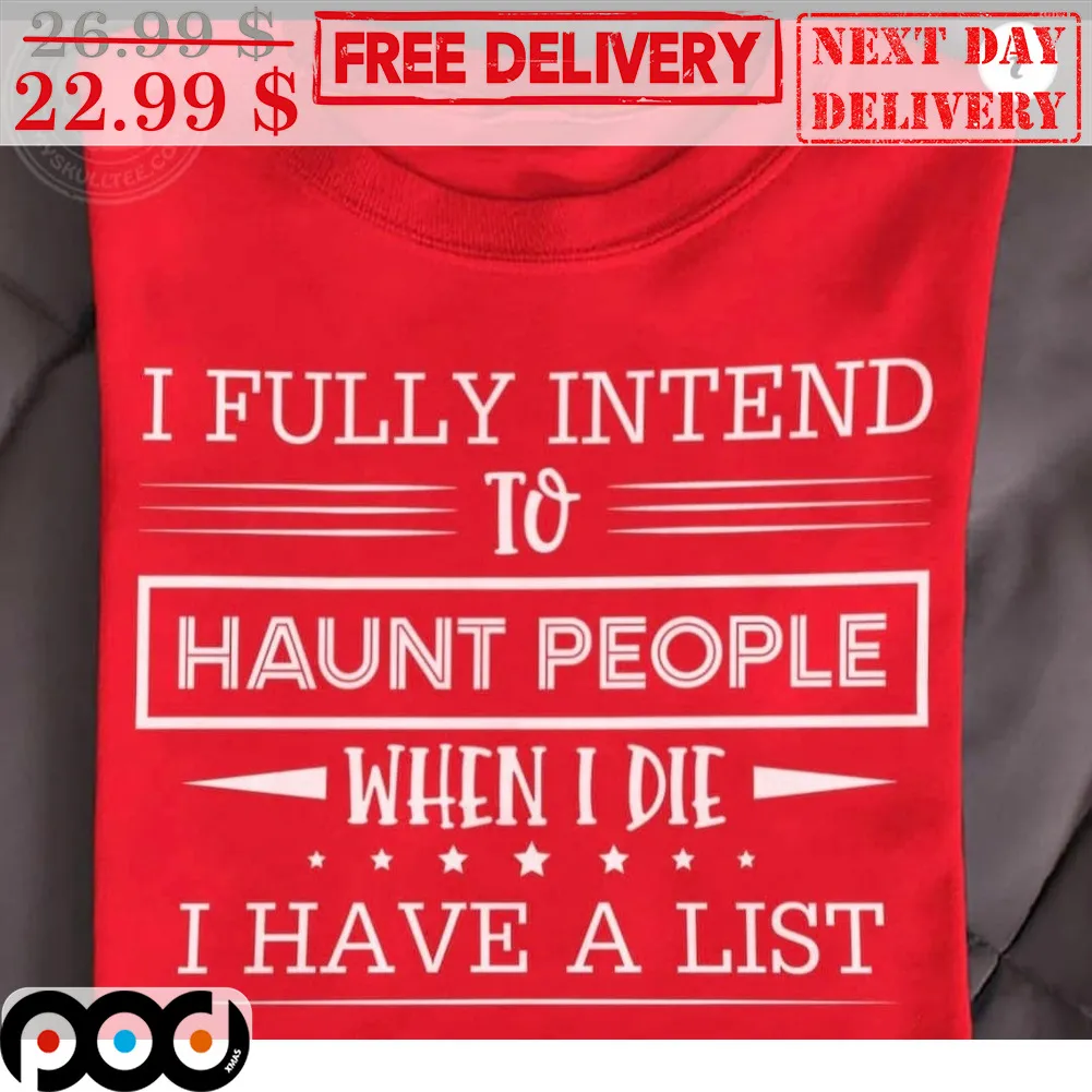 I Fully Intend To Haunt People When I Die I Have A List Shirt