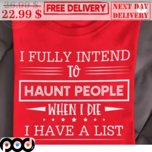 I Fully Intend To Haunt People When I Die I Have A List Shirt